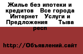 Жилье без ипотеки и кредитов - Все города Интернет » Услуги и Предложения   . Тыва респ.